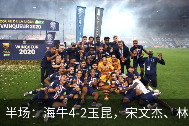半场：海牛4-2玉昆，宋文杰、林创益破门，奥斯卡爆射